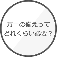 万一の備えってどれくらい必要？